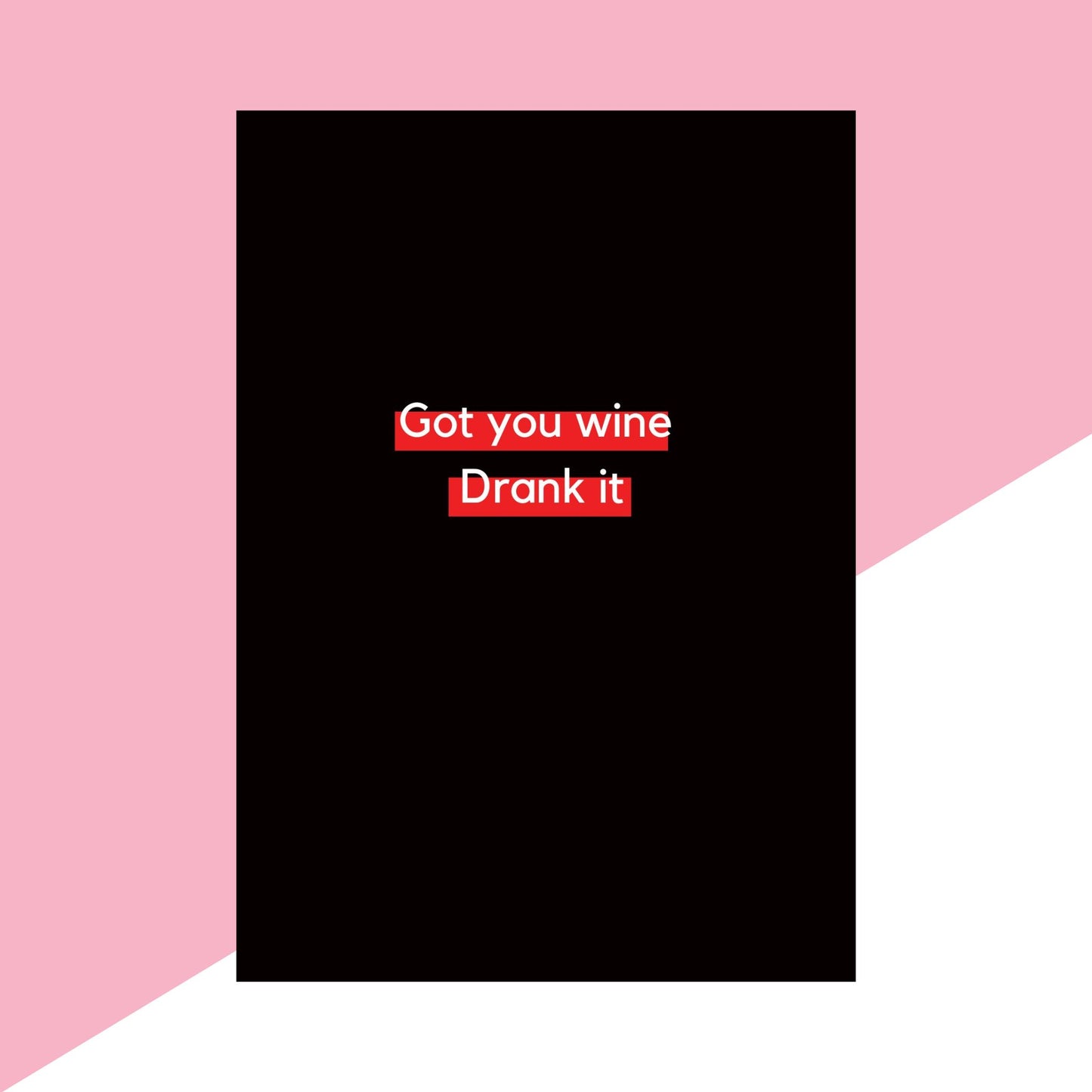 Got you wine, drank it