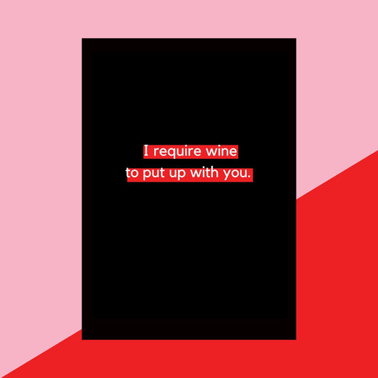I require wine to put up with you