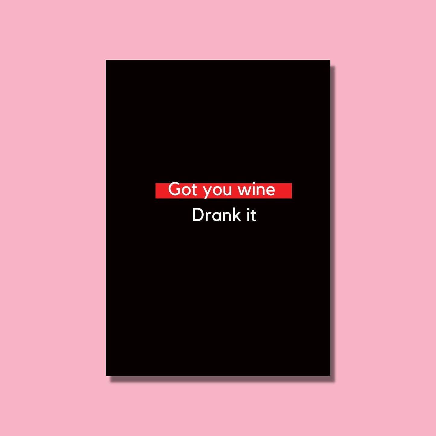 A black card with white text that says "Got you wine, drank it."
