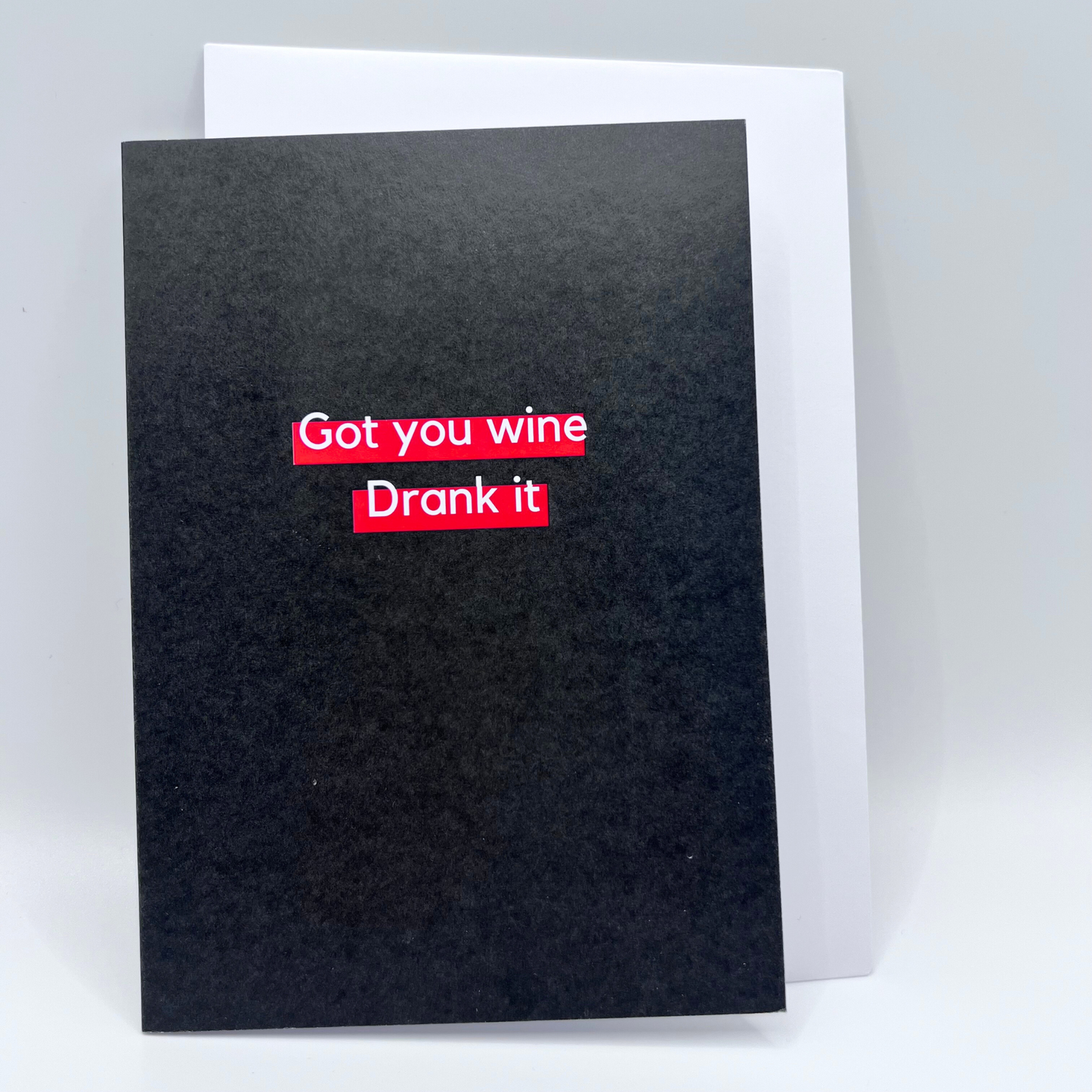 Got you wine, drank it