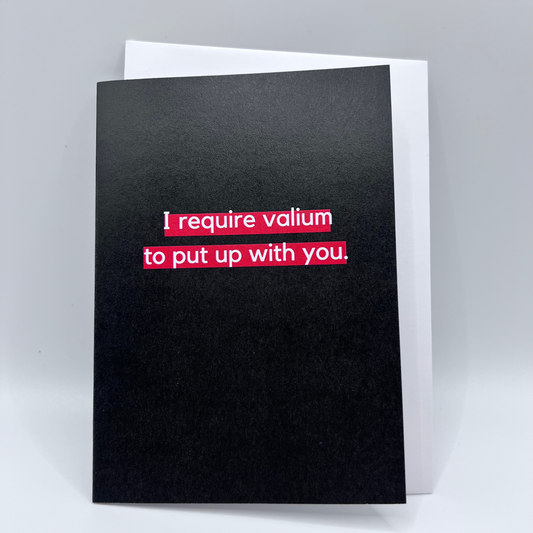 I require valium to put up with you