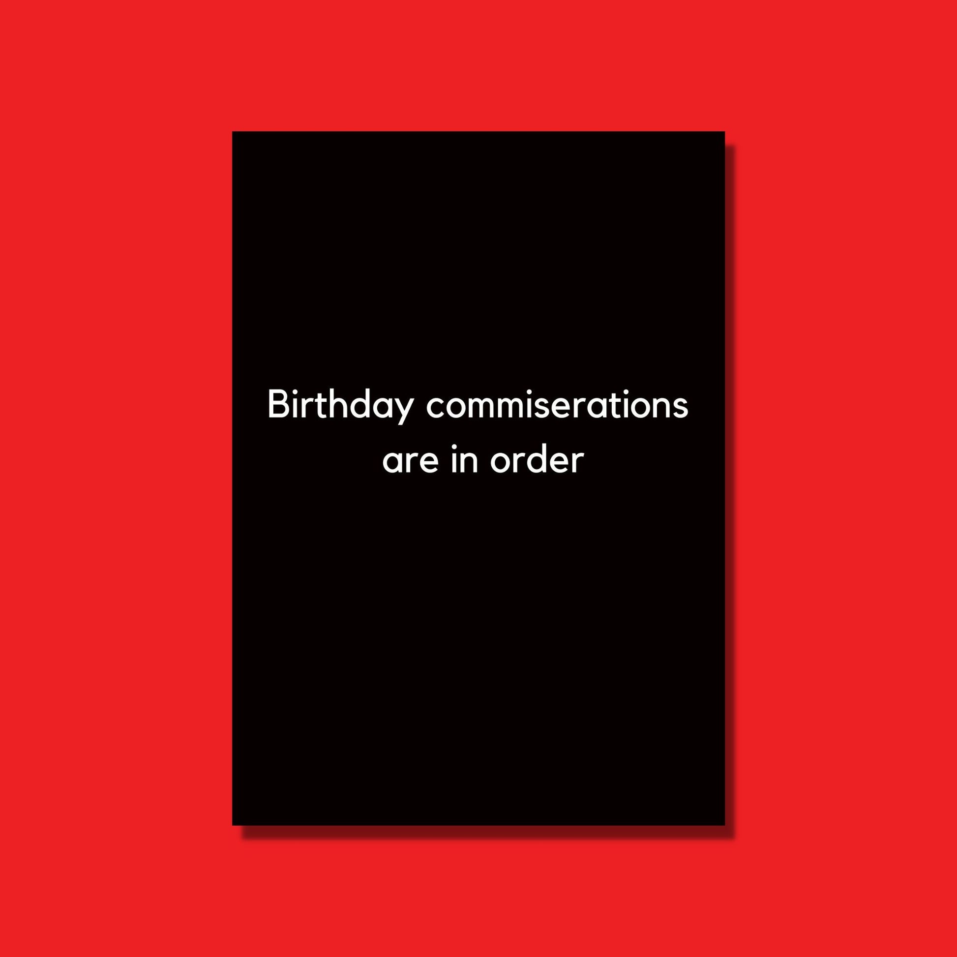 This is the perfect sarcastic birthday card that says "Birthday commiserations are in order".  It is a black card with white text.
