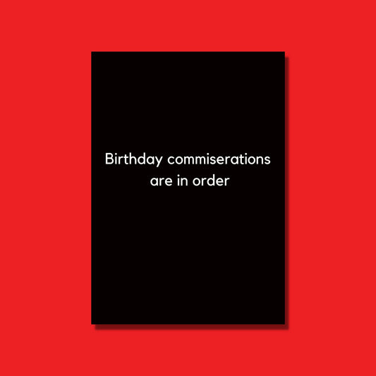 This is the perfect sarcastic birthday card that says "Birthday commiserations are in order".  It is a black card with white text.