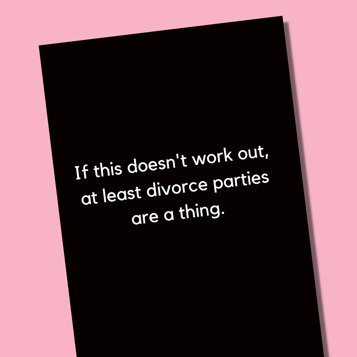 A bitchy wedding card that says "If this doesn't work out, divorce parties are a thing." The card is black with white text.