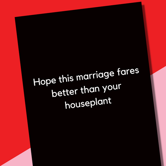 A bitchy wedding card that is black with white text that says "Hope your marriage lasts better than your houseplant"